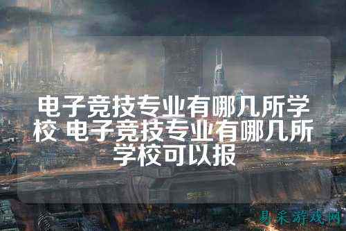 电子竞技专业有哪几所学校 电子竞技专业有哪几所学校可以报