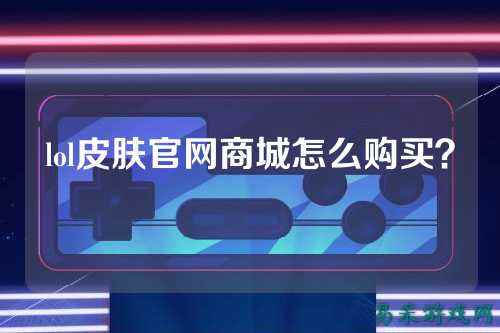 lol皮肤官网商城怎么购买?