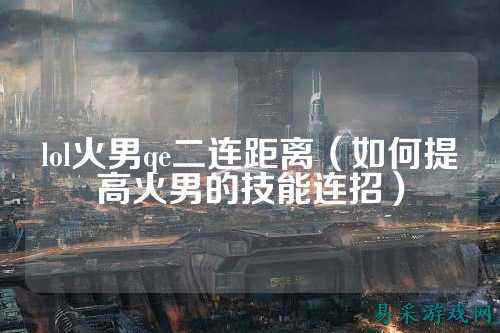 lol火男qe二连距离(如何提高火男的技能连招)