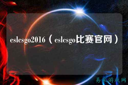 eslcsgo2016(eslcsgo比赛官网)