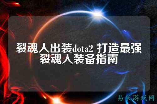裂魂人出装dota2 打造最强裂魂人装备指南