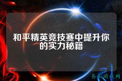 和平精英竞技赛中提升你的实力秘籍
