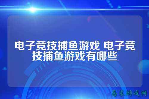 电子竞技捕鱼游戏 电子竞技捕鱼游戏有哪些