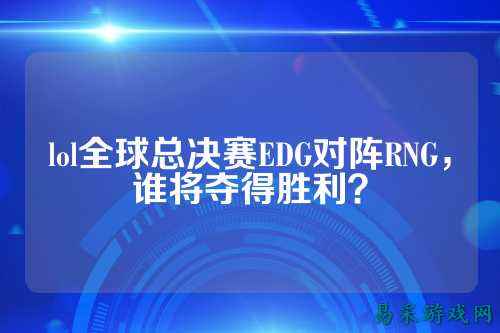 lol全球总决赛EDG对阵RNG，谁将夺得胜利？