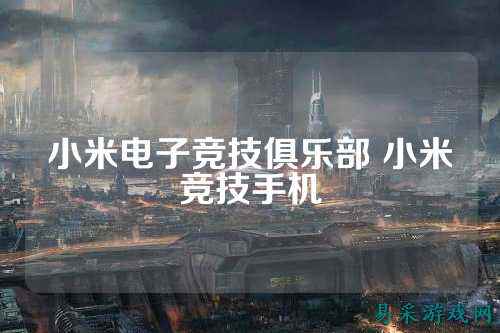 小米电子竞技俱乐部 小米竞技手机