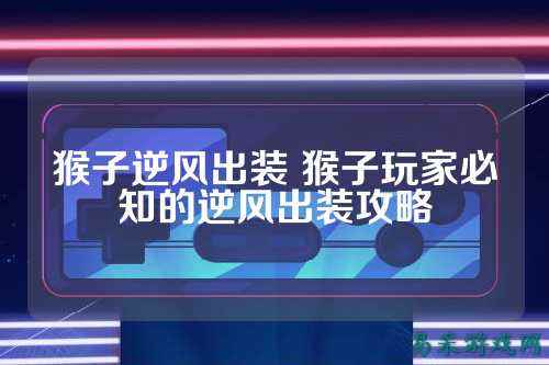 猴子逆风出装 猴子玩家必知的逆风出装攻略