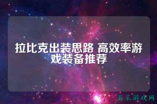 拉比克出装思路 高效率游戏装备推荐