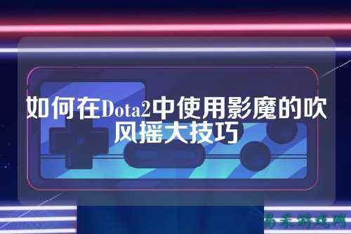 如何在Dota2中使用影魔的吹风摇大技巧
