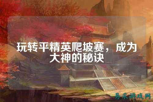 玩转平精英爬坡赛，成为大神的秘诀
