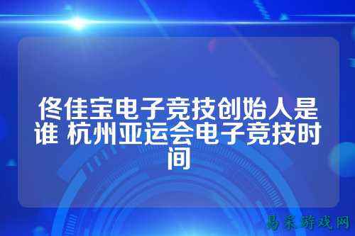 佟佳宝电子竞技创始人是谁 杭州亚运会电子竞技时间
