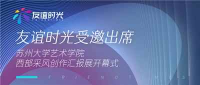 友谊时光受邀出席苏州大学艺术学院西部采风创作汇报展开幕式