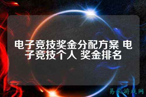电子竞技奖金分配方案 电子竞技个人 奖金排名