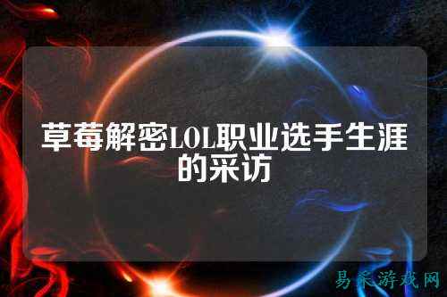 草莓解密LOL职业选手生涯的采访