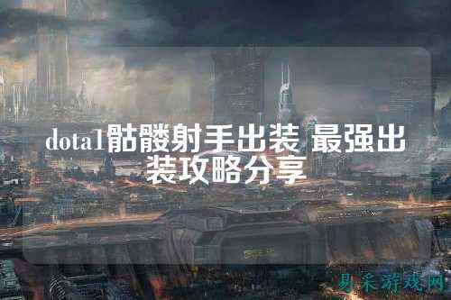 dota1骷髅射手出装 最强出装攻略分享