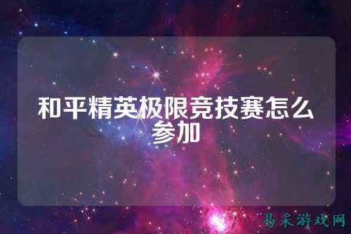 和平精英极限竞技赛怎么参加