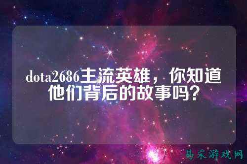 dota2686主流英雄,你知道他们背后的故事吗?