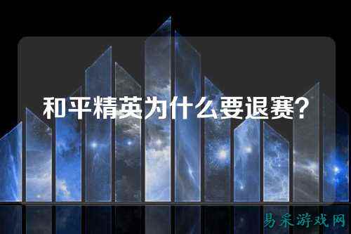 和平精英为什么要退赛?