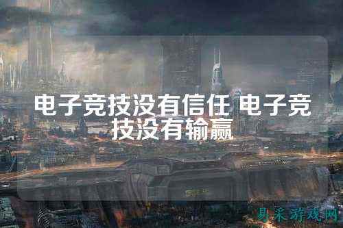 电子竞技没有信任 电子竞技没有输赢