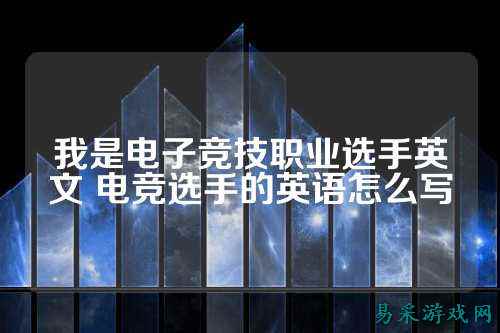 我是电子竞技职业选手英文 电竞选手的英语怎么写