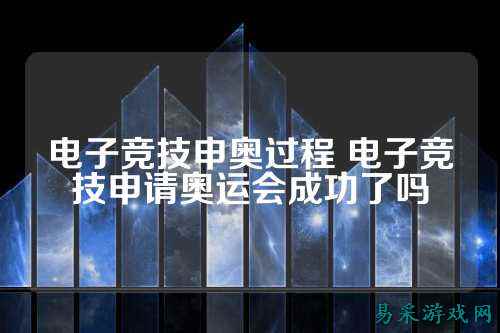 电子竞技申奥过程 电子竞技申请奥运会成功了吗