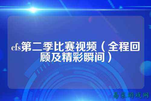 cfs第二季比赛视频(全程回顾及精彩瞬间)