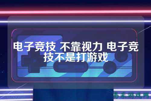 电子竞技 不靠视力 电子竞技不是打游戏