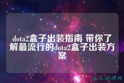 dota2盒子出装指南 带你了解最流行的dota2盒子出装方案