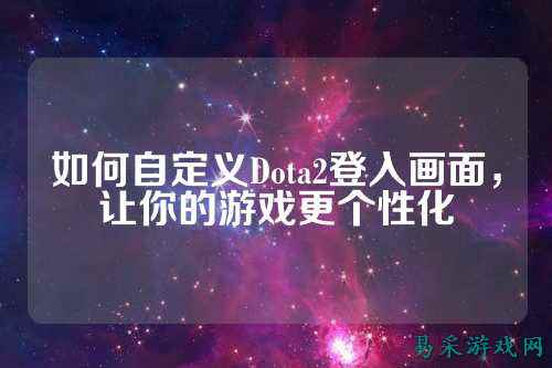 如何自定义Dota2登入画面，让你的游戏更个性化