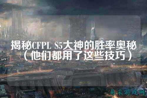 揭秘CFPL S5大神的胜率奥秘（他们都用了这些技巧）