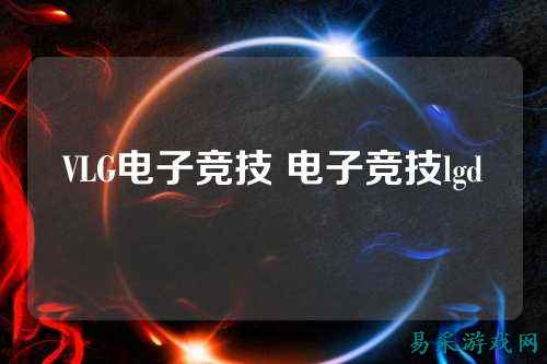 VLG电子竞技 电子竞技lgd