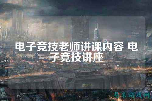 电子竞技老师讲课内容 电子竞技讲座