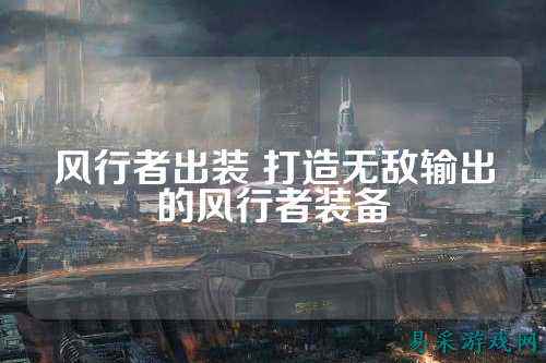 风行者出装 打造无敌输出的风行者装备