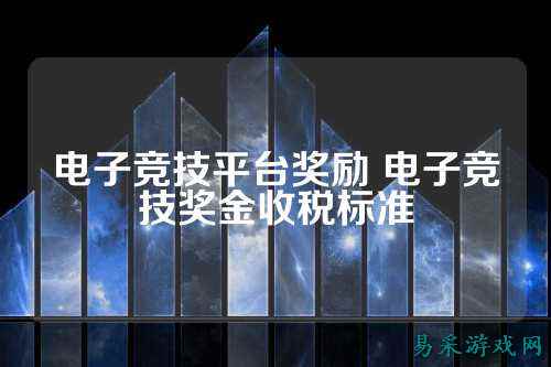 电子竞技平台奖励 电子竞技奖金收税标准