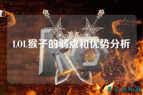 LOL猴子的弱点和优势分析