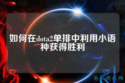 如何在dota2单排中利用小语种获得胜利