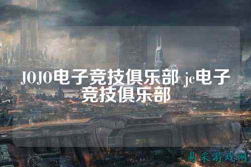 JOJO电子竞技俱乐部 jc电子竞技俱乐部