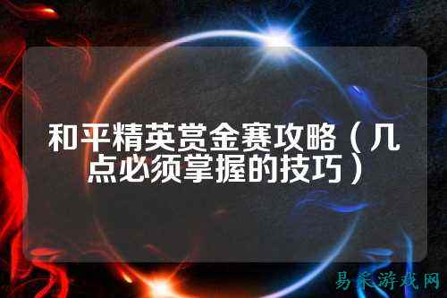 和平精英赏金赛攻略(几点必须掌握的技巧)