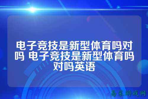 电子竞技是新型体育吗对吗 电子竞技是新型体育吗对吗英语
