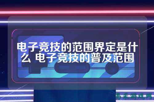电子竞技的范围界定是什么 电子竞技的普及范围