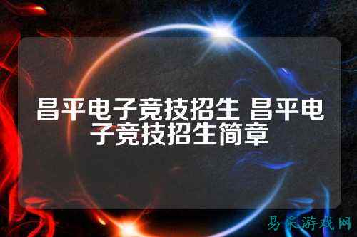 昌平电子竞技招生 昌平电子竞技招生简章