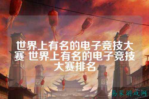 世界上有名的电子竞技大赛 世界上有名的电子竞技大赛排名
