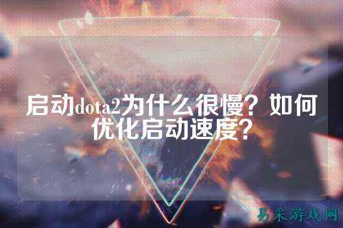 启动dota2为什么很慢?如何优化启动速度?