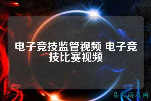 电子竞技监管视频 电子竞技比赛视频