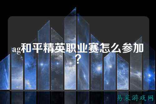 ag和平精英职业赛怎么参加？