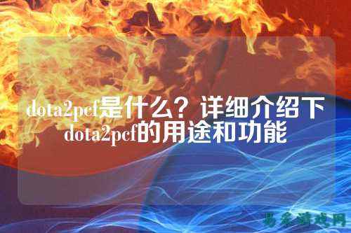 dota2pcf是什么？详细介绍下dota2pcf的用途和功能