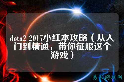dota2 2017小红本攻略（从入门到精通，带你征服这个游戏）