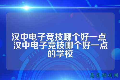 汉中电子竞技哪个好一点 汉中电子竞技哪个好一点的学校