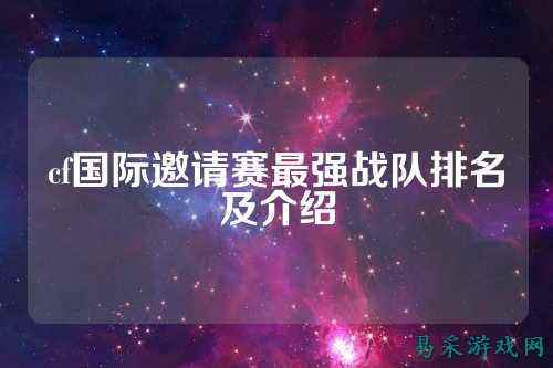 cf国际邀请赛最强战队排名及介绍