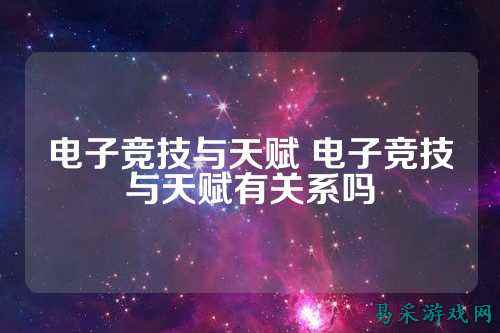 电子竞技与天赋 电子竞技与天赋有关系吗
