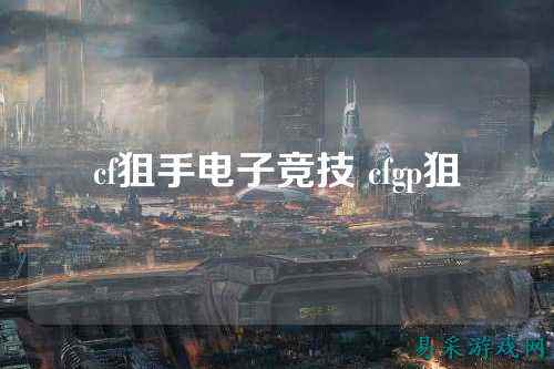cf狙手电子竞技 cfgp狙